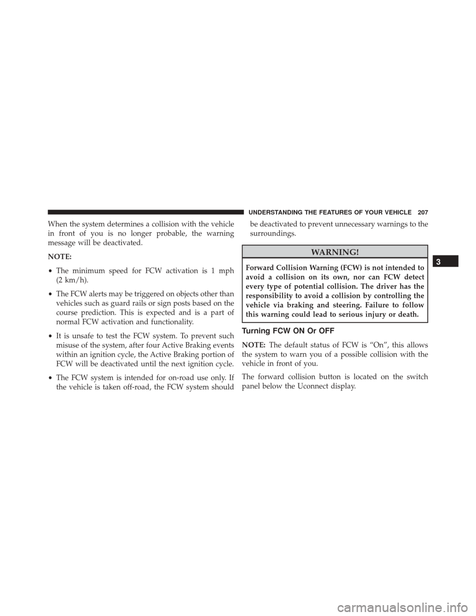 CHRYSLER 300 2016 2.G Owners Manual When the system determines a collision with the vehicle
in front of you is no longer probable, the warning
message will be deactivated.
NOTE:
•The minimum speed for FCW activation is 1 mph
(2 km/h).
