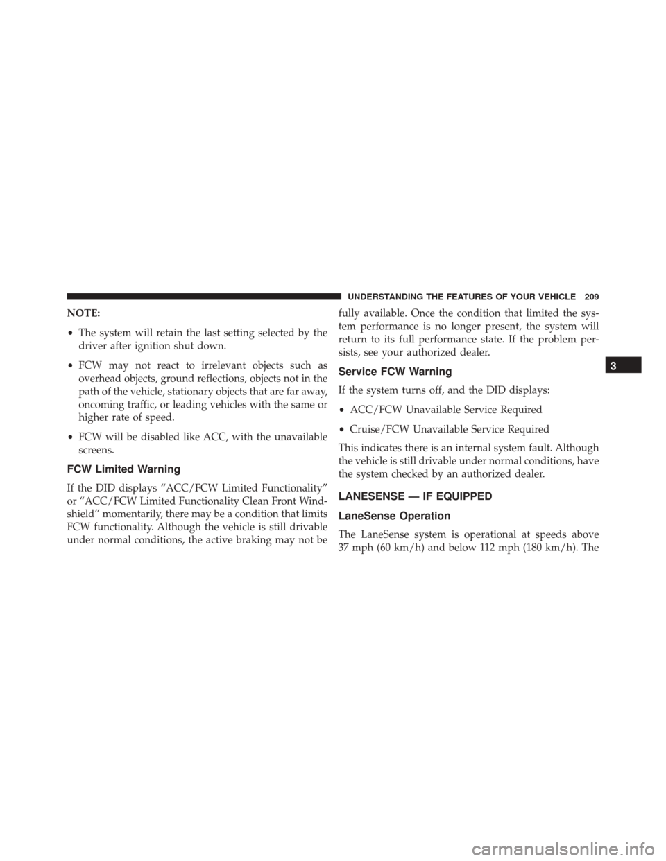 CHRYSLER 300 2016 2.G Owners Manual NOTE:
•The system will retain the last setting selected by the
driver after ignition shut down.
• FCW may not react to irrelevant objects such as
overhead objects, ground reflections, objects not 