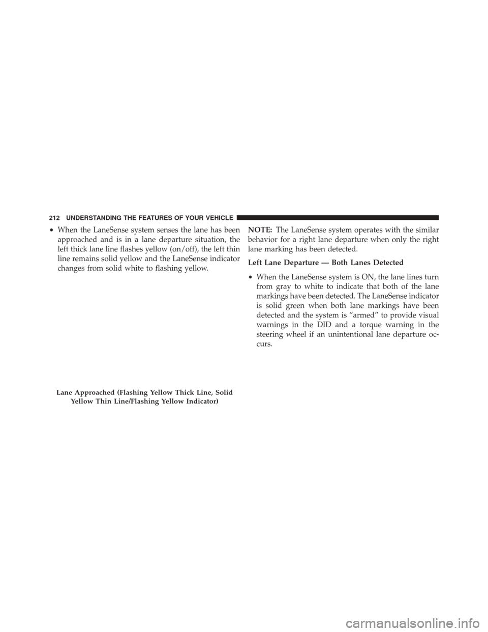 CHRYSLER 300 2016 2.G Owners Manual •When the LaneSense system senses the lane has been
approached and is in a lane departure situation, the
left thick lane line flashes yellow (on/off), the left thin
line remains solid yellow and the