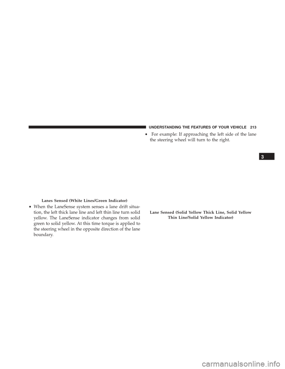CHRYSLER 300 2016 2.G Owners Manual •When the LaneSense system senses a lane drift situa-
tion, the left thick lane line and left thin line turn solid
yellow. The LaneSense indicator changes from solid
green to solid yellow. At this t