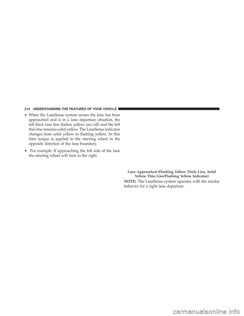 CHRYSLER 300 2016 2.G Owners Manual •When the LaneSense system senses the lane has been
approached and is in a lane departure situation, the
left thick lane line flashes yellow (on/off) and the left
thin line remains solid yellow. The