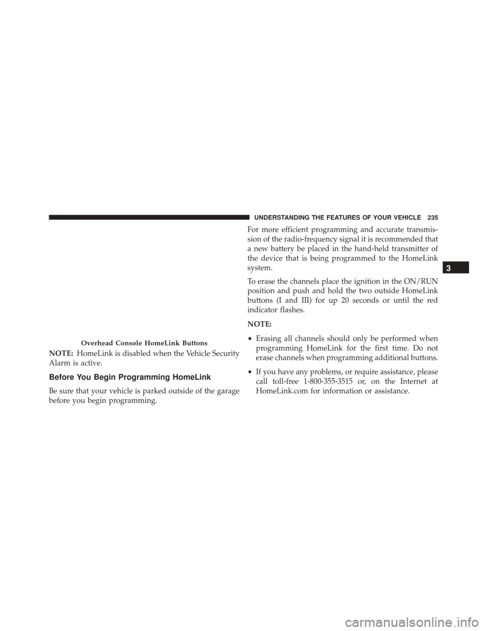 CHRYSLER 300 2016 2.G Owners Manual NOTE:HomeLink is disabled when the Vehicle Security
Alarm is active.
Before You Begin Programming HomeLink
Be sure that your vehicle is parked outside of the garage
before you begin programming. For m CHRYSLER 300 2016 2.G Owners Manual NOTE:HomeLink is disabled when the Vehicle Security
Alarm is active.
Before You Begin Programming HomeLink
Be sure that your vehicle is parked outside of the garage
before you begin programming. For m