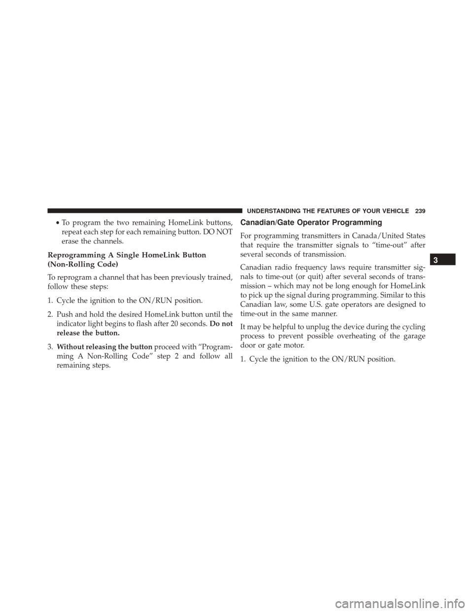 CHRYSLER 300 2016 2.G Owners Manual •To program the two remaining HomeLink buttons,
repeat each step for each remaining button. DO NOT
erase the channels.
Reprogramming A Single HomeLink Button
(Non-Rolling Code)
To reprogram a channe CHRYSLER 300 2016 2.G Owners Manual •To program the two remaining HomeLink buttons,
repeat each step for each remaining button. DO NOT
erase the channels.
Reprogramming A Single HomeLink Button
(Non-Rolling Code)
To reprogram a channe