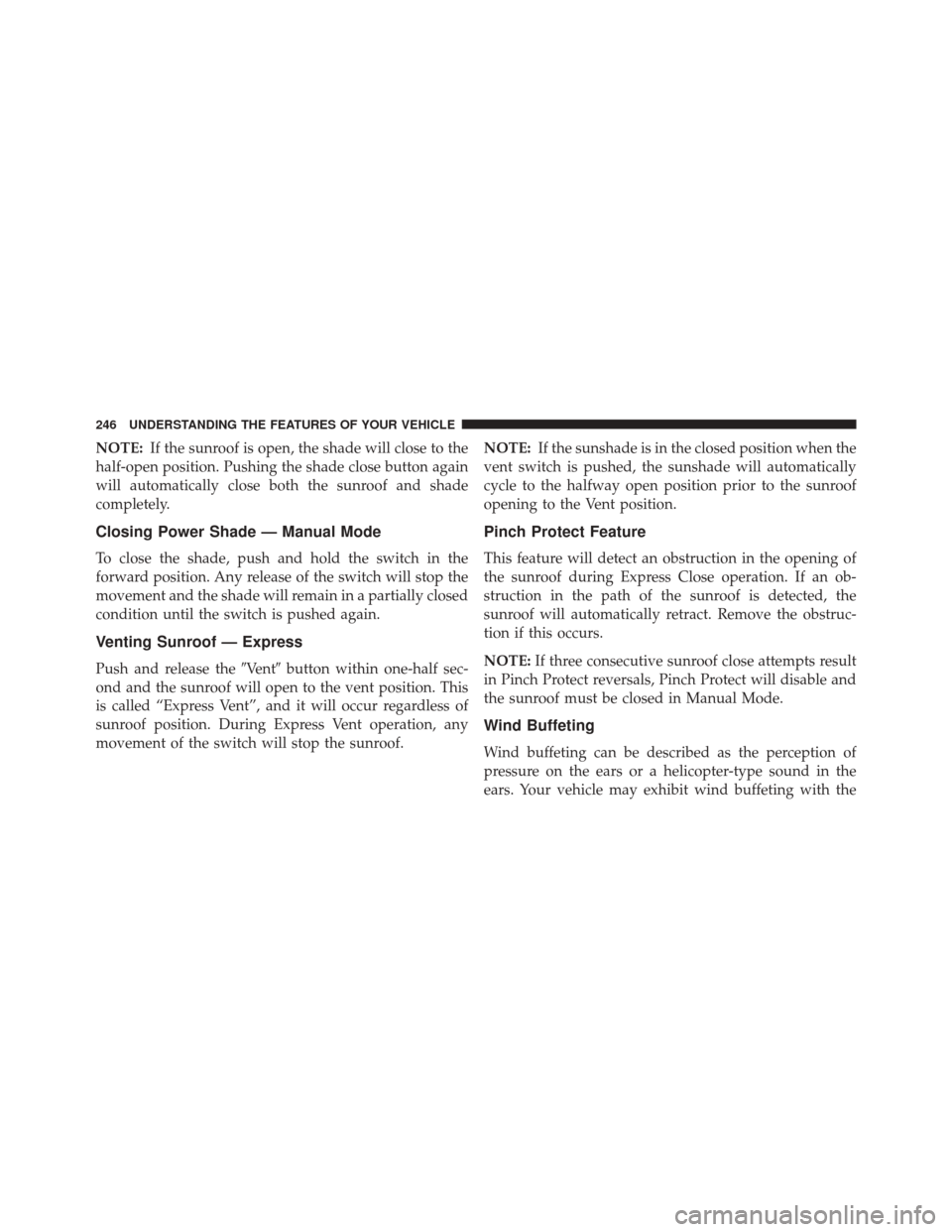 CHRYSLER 300 2016 2.G Owners Manual NOTE:If the sunroof is open, the shade will close to the
half-open position. Pushing the shade close button again
will automatically close both the sunroof and shade
completely.
Closing Power Shade CHRYSLER 300 2016 2.G Owners Manual NOTE:If the sunroof is open, the shade will close to the
half-open position. Pushing the shade close button again
will automatically close both the sunroof and shade
completely.
Closing Power Shade