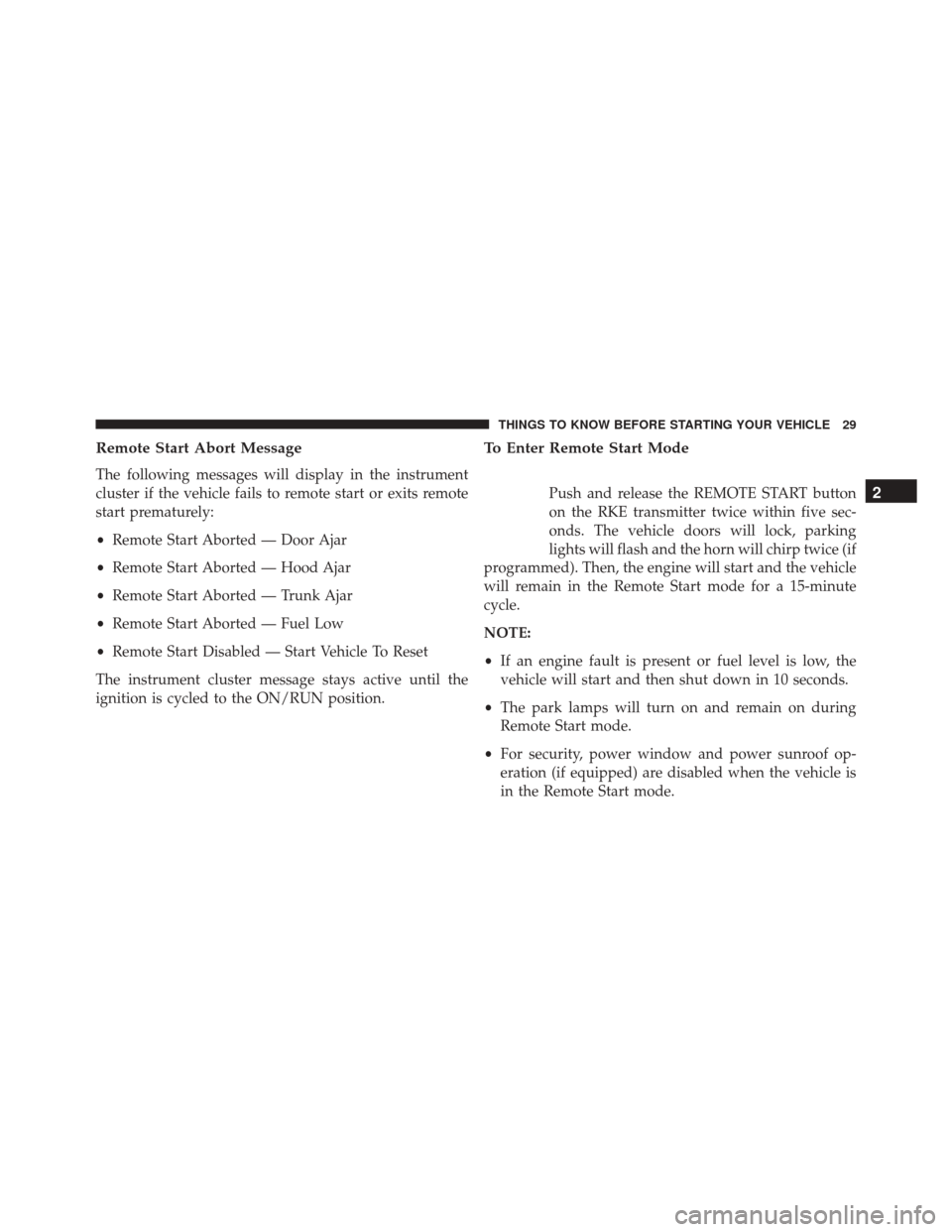 CHRYSLER 300 2016 2.G Owners Manual Remote Start Abort Message
The following messages will display in the instrument
cluster if the vehicle fails to remote start or exits remote
start prematurely:
•Remote Start Aborted — Door Ajar
CHRYSLER 300 2016 2.G Owners Manual Remote Start Abort Message
The following messages will display in the instrument
cluster if the vehicle fails to remote start or exits remote
start prematurely:
•Remote Start Aborted — Door Ajar