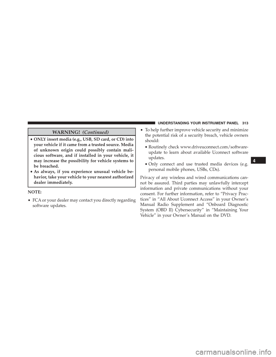 CHRYSLER 300 2016 2.G Owners Manual WARNING!(Continued)
•ONLY insert media (e.g., USB, SD card, or CD) into
your vehicle if it came from a trusted source. Media
of unknown origin could possibly contain mali-
cious software, and if ins CHRYSLER 300 2016 2.G Owners Manual WARNING!(Continued)
•ONLY insert media (e.g., USB, SD card, or CD) into
your vehicle if it came from a trusted source. Media
of unknown origin could possibly contain mali-
cious software, and if ins