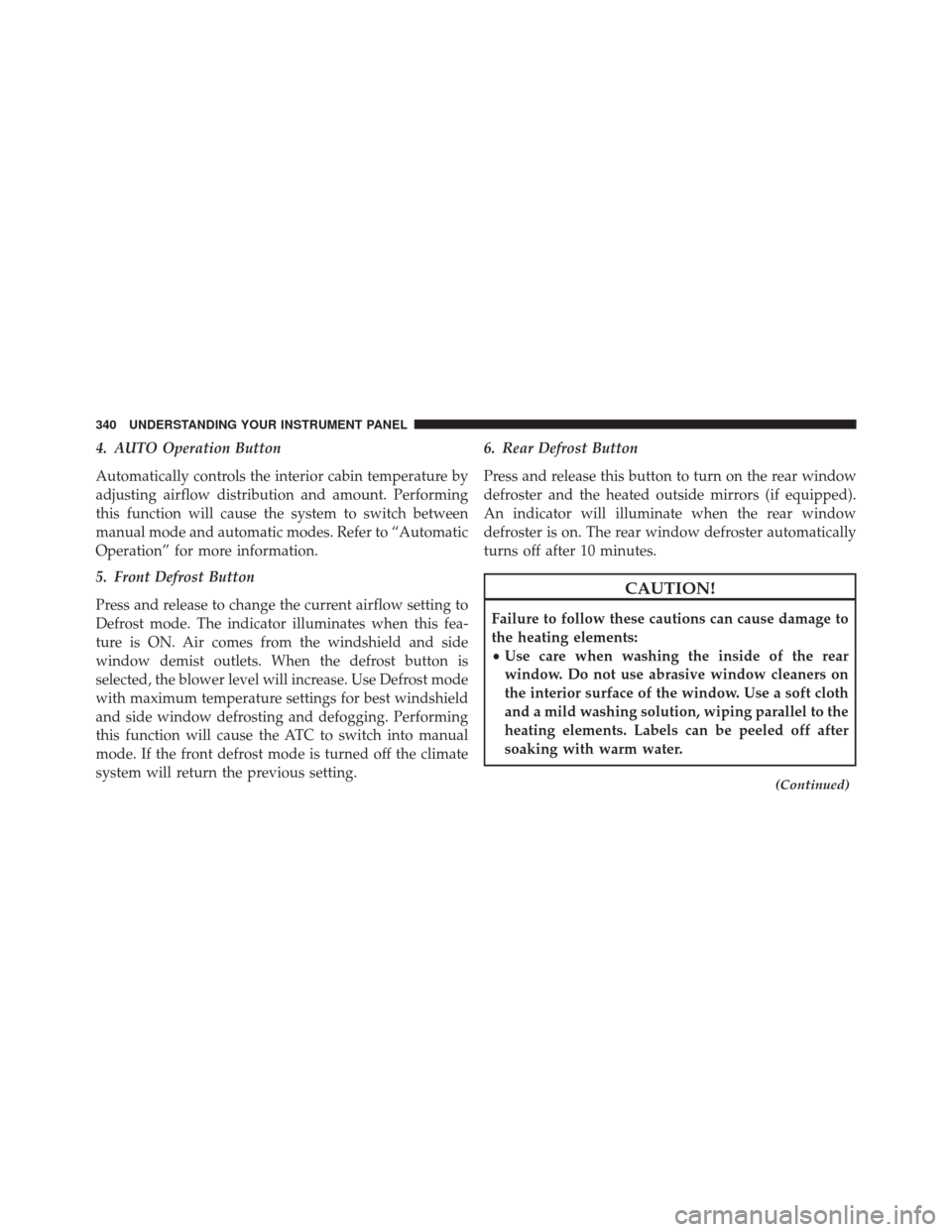 CHRYSLER 300 2016 2.G Owners Manual 4. AUTO Operation Button
Automatically controls the interior cabin temperature by
adjusting airflow distribution and amount. Performing
this function will cause the system to switch between
manual mod CHRYSLER 300 2016 2.G Owners Manual 4. AUTO Operation Button
Automatically controls the interior cabin temperature by
adjusting airflow distribution and amount. Performing
this function will cause the system to switch between
manual mod