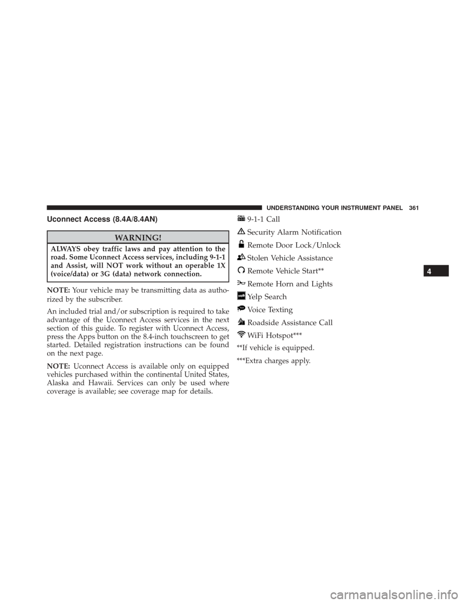 CHRYSLER 300 2016 2.G Owners Manual Uconnect Access (8.4A/8.4AN)
WARNING!
ALWAYS obey traffic laws and pay attention to the
road. Some Uconnect Access services, including 9-1-1
and Assist, will NOT work without an operable 1X
(voice/dat