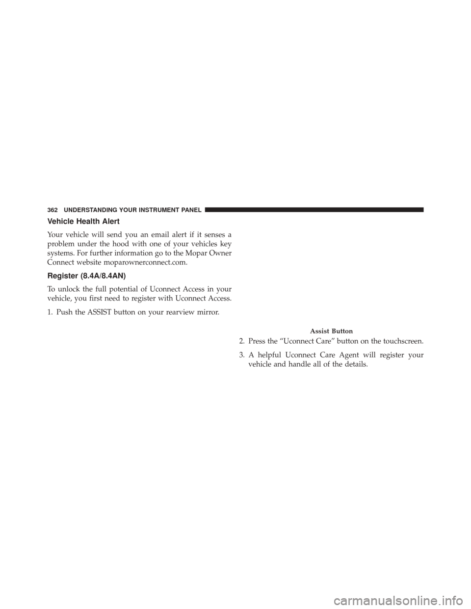 CHRYSLER 300 2016 2.G Owners Manual Vehicle Health Alert
Your vehicle will send you an email alert if it senses a
problem under the hood with one of your vehicles key
systems. For further information go to the Mopar Owner
Connect websit