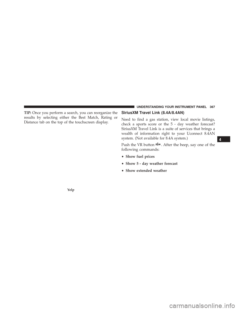 CHRYSLER 300 2016 2.G Owners Manual TIP:Once you perform a search, you can reorganize the
results by selecting either the Best Match, Rating or
Distance tab on the top of the touchscreen display.SiriusXM Travel Link (8.4A/8.4AN)
Need to