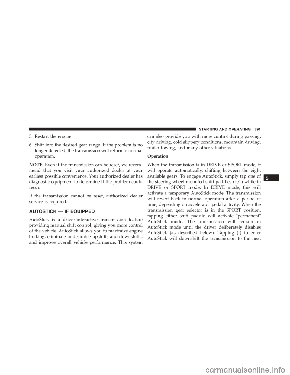 CHRYSLER 300 2016 2.G Owners Manual 5. Restart the engine.
6. Shift into the desired gear range. If the problem is nolonger detected, the transmission will return to normal
operation.
NOTE: Even if the transmission can be reset, we reco CHRYSLER 300 2016 2.G Owners Manual 5. Restart the engine.
6. Shift into the desired gear range. If the problem is nolonger detected, the transmission will return to normal
operation.
NOTE: Even if the transmission can be reset, we reco