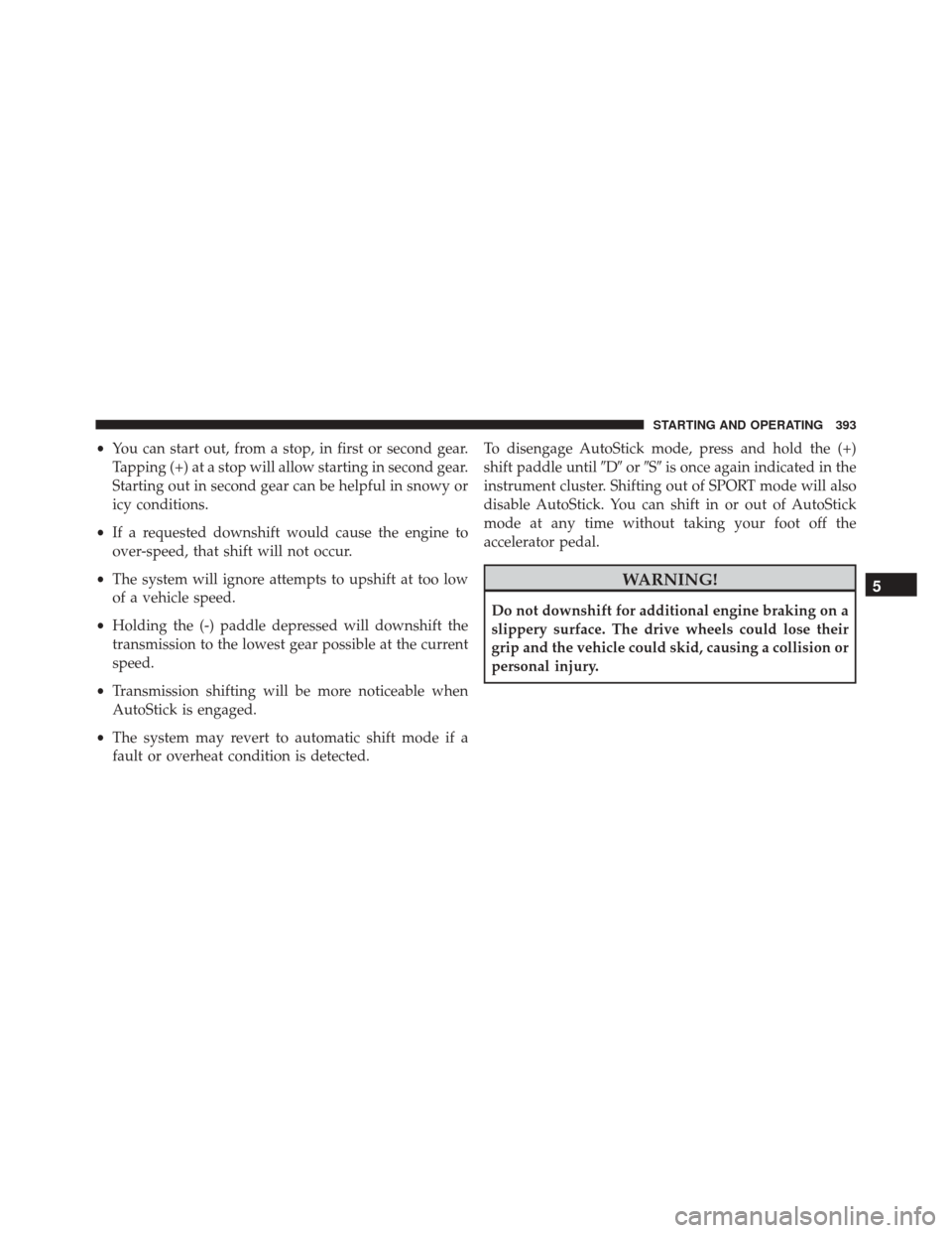 CHRYSLER 300 2016 2.G Owners Manual •You can start out, from a stop, in first or second gear.
Tapping (+) at a stop will allow starting in second gear.
Starting out in second gear can be helpful in snowy or
icy conditions.
• If a re CHRYSLER 300 2016 2.G Owners Manual •You can start out, from a stop, in first or second gear.
Tapping (+) at a stop will allow starting in second gear.
Starting out in second gear can be helpful in snowy or
icy conditions.
• If a re