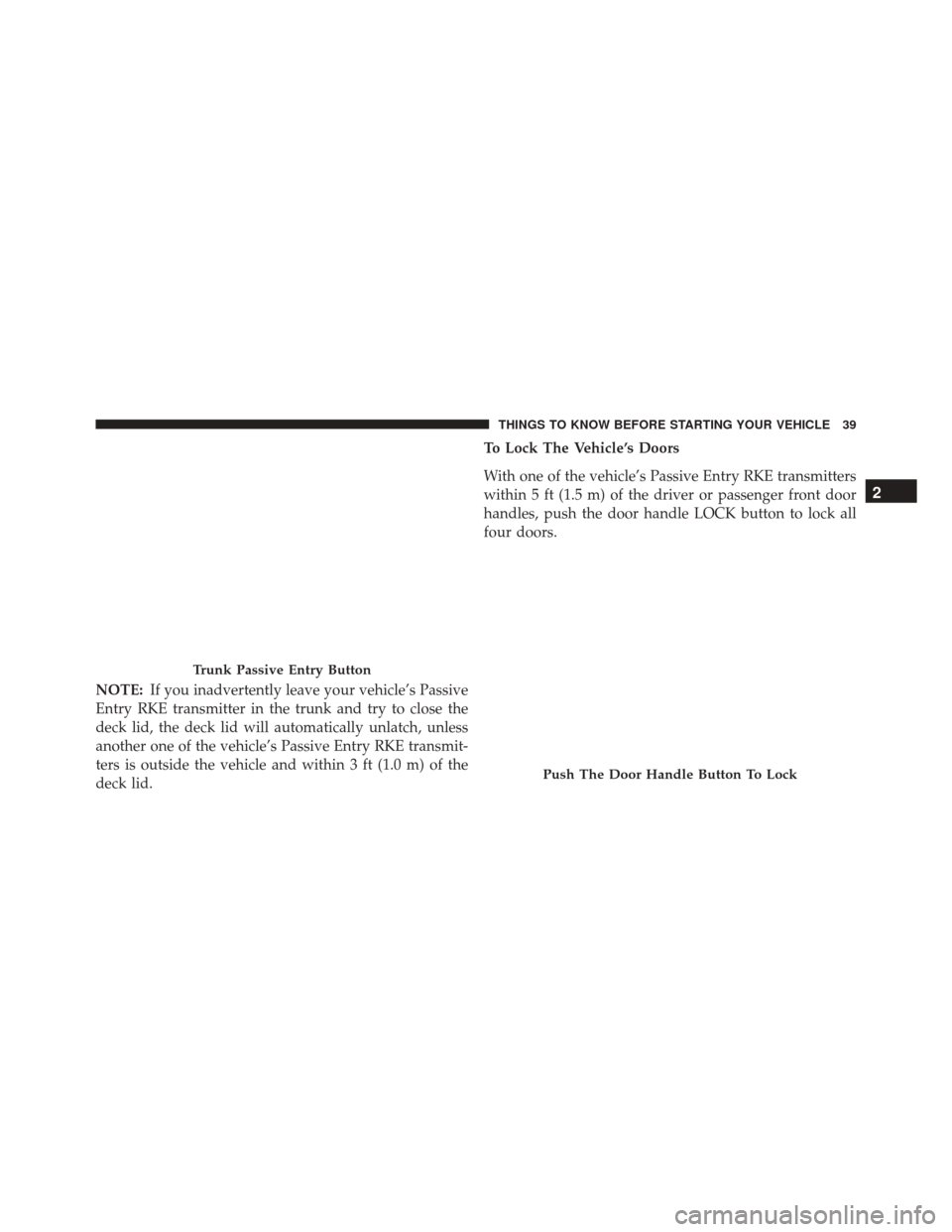 CHRYSLER 300 2016 2.G Owners Manual NOTE:If you inadvertently leave your vehicle’s Passive
Entry RKE transmitter in the trunk and try to close the
deck lid, the deck lid will automatically unlatch, unless
another one of the vehicle’