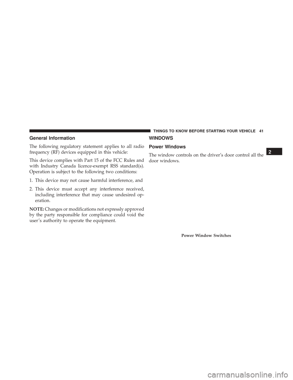 CHRYSLER 300 2016 2.G Owners Manual General Information
The following regulatory statement applies to all radio
frequency (RF) devices equipped in this vehicle:
This device complies with Part 15 of the FCC Rules and
with Industry Canada