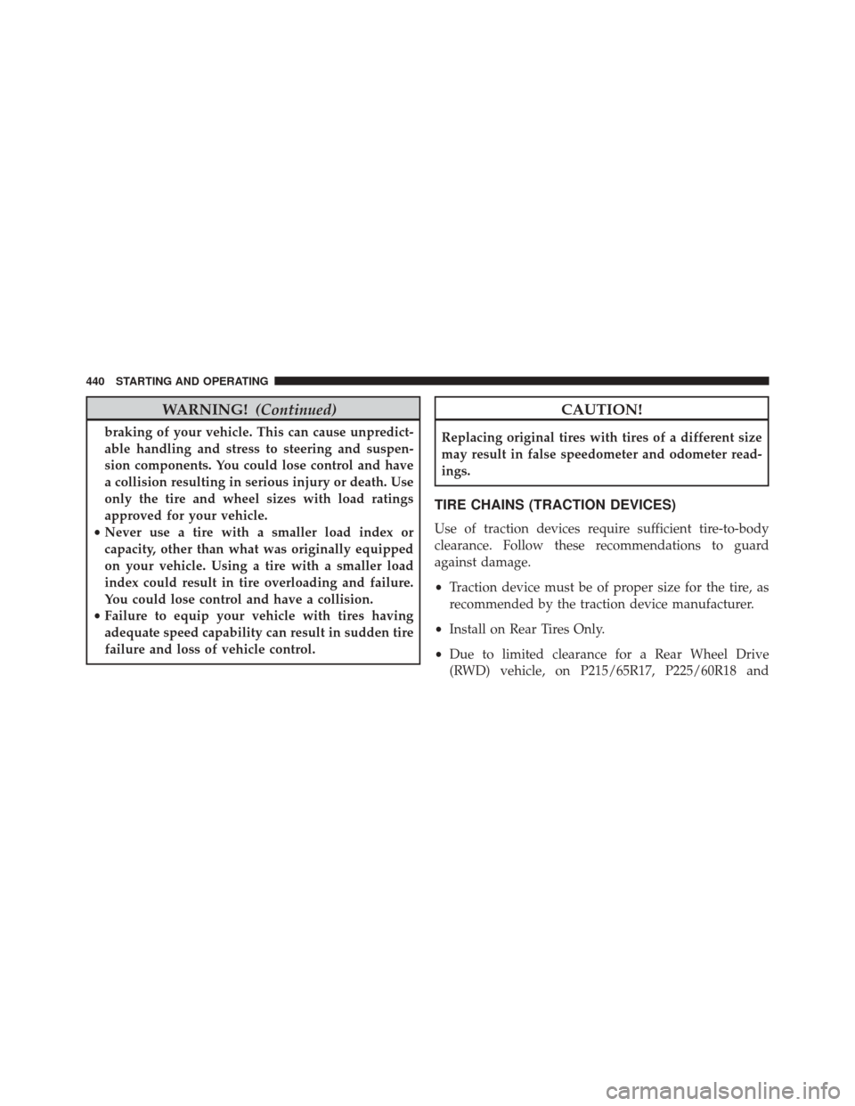 CHRYSLER 300 2016 2.G Owners Manual WARNING!(Continued)
braking of your vehicle. This can cause unpredict-
able handling and stress to steering and suspen-
sion components. You could lose control and have
a collision resulting in seriou