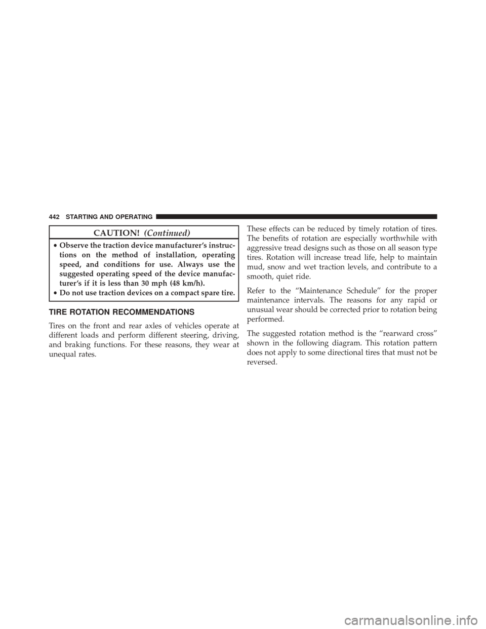 CHRYSLER 300 2016 2.G Owners Manual CAUTION!(Continued)
•Observe the traction device manufacturer ’s instruc-
tions on the method of installation, operating
speed, and conditions for use. Always use the
suggested operating speed of 
