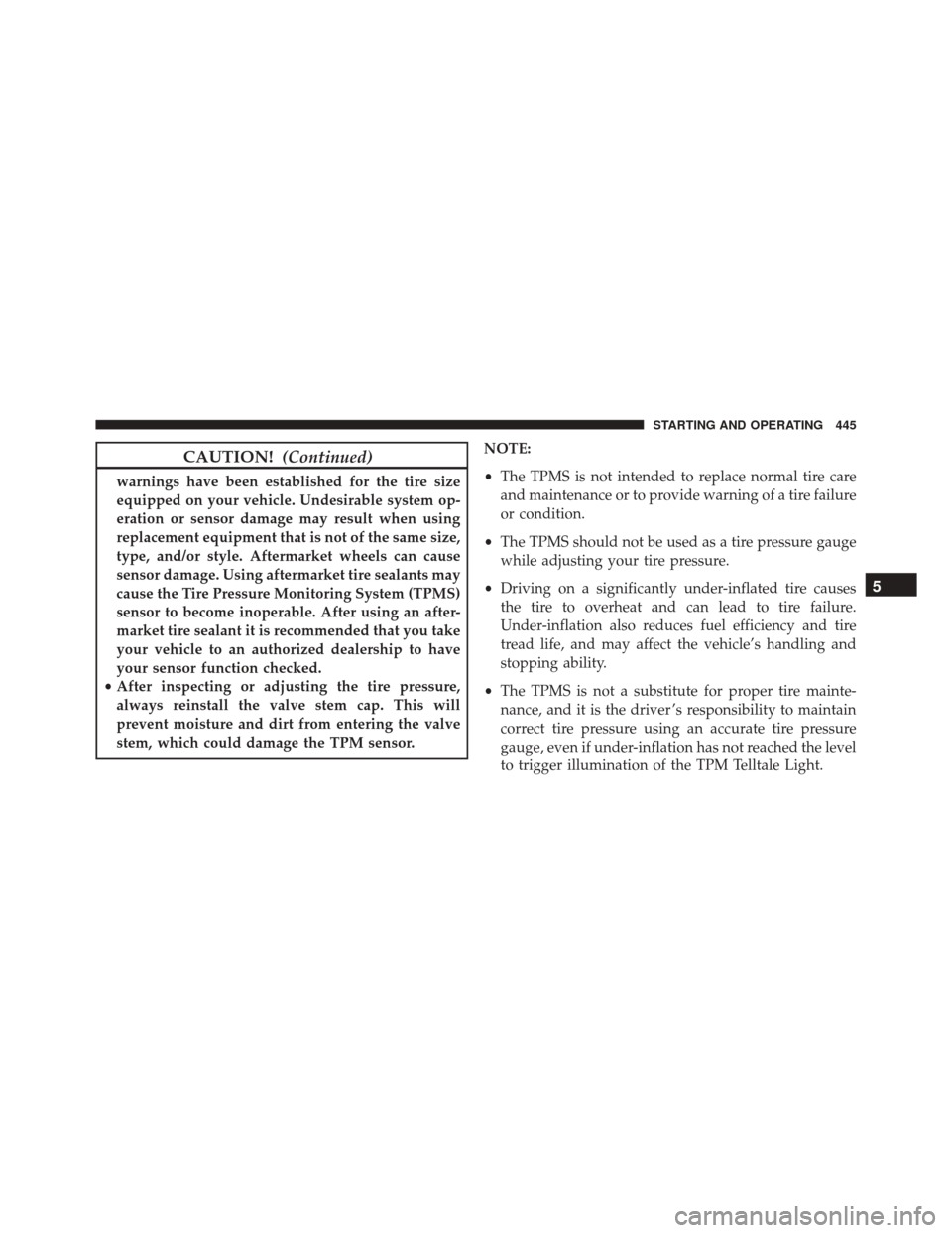 CHRYSLER 300 2016 2.G Owners Manual CAUTION!(Continued)
warnings have been established for the tire size
equipped on your vehicle. Undesirable system op-
eration or sensor damage may result when using
replacement equipment that is not o