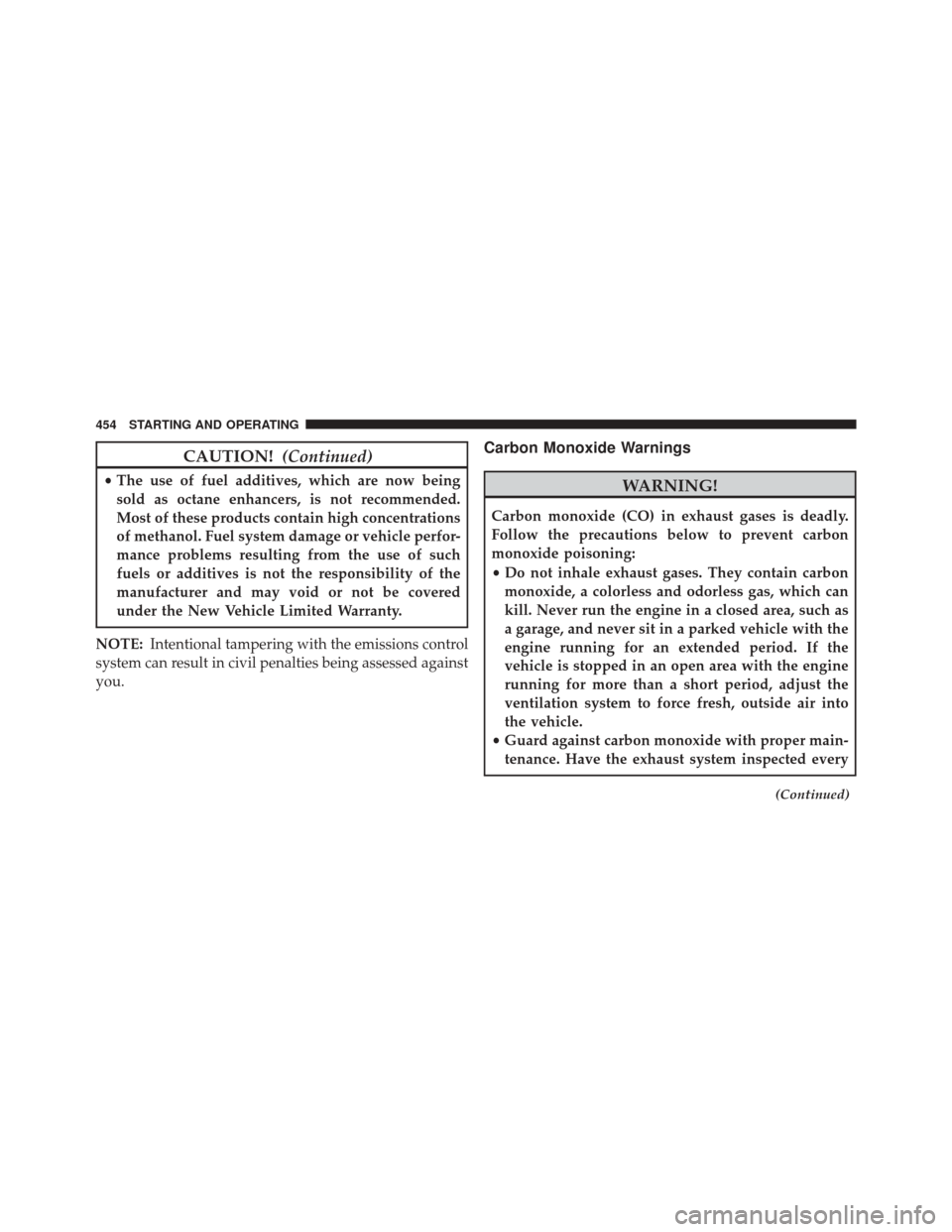 CHRYSLER 300 2016 2.G Owners Manual CAUTION!(Continued)
•The use of fuel additives, which are now being
sold as octane enhancers, is not recommended.
Most of these products contain high concentrations
of methanol. Fuel system damage o CHRYSLER 300 2016 2.G Owners Manual CAUTION!(Continued)
•The use of fuel additives, which are now being
sold as octane enhancers, is not recommended.
Most of these products contain high concentrations
of methanol. Fuel system damage o