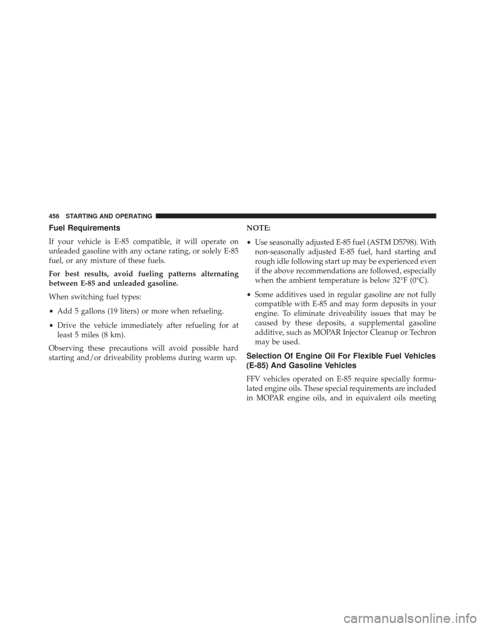 CHRYSLER 300 2016 2.G Owners Manual Fuel Requirements
If your vehicle is E-85 compatible, it will operate on
unleaded gasoline with any octane rating, or solely E-85
fuel, or any mixture of these fuels.
For best results, avoid fueling p CHRYSLER 300 2016 2.G Owners Manual Fuel Requirements
If your vehicle is E-85 compatible, it will operate on
unleaded gasoline with any octane rating, or solely E-85
fuel, or any mixture of these fuels.
For best results, avoid fueling p