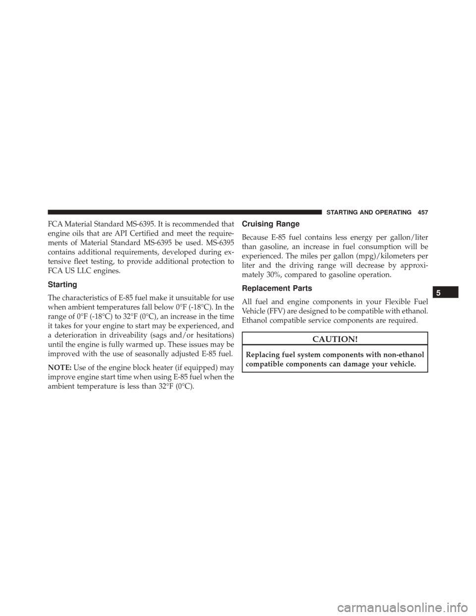CHRYSLER 300 2016 2.G Owners Manual FCA Material Standard MS-6395. It is recommended that
engine oils that are API Certified and meet the require-
ments of Material Standard MS-6395 be used. MS-6395
contains additional requirements, dev CHRYSLER 300 2016 2.G Owners Manual FCA Material Standard MS-6395. It is recommended that
engine oils that are API Certified and meet the require-
ments of Material Standard MS-6395 be used. MS-6395
contains additional requirements, dev
