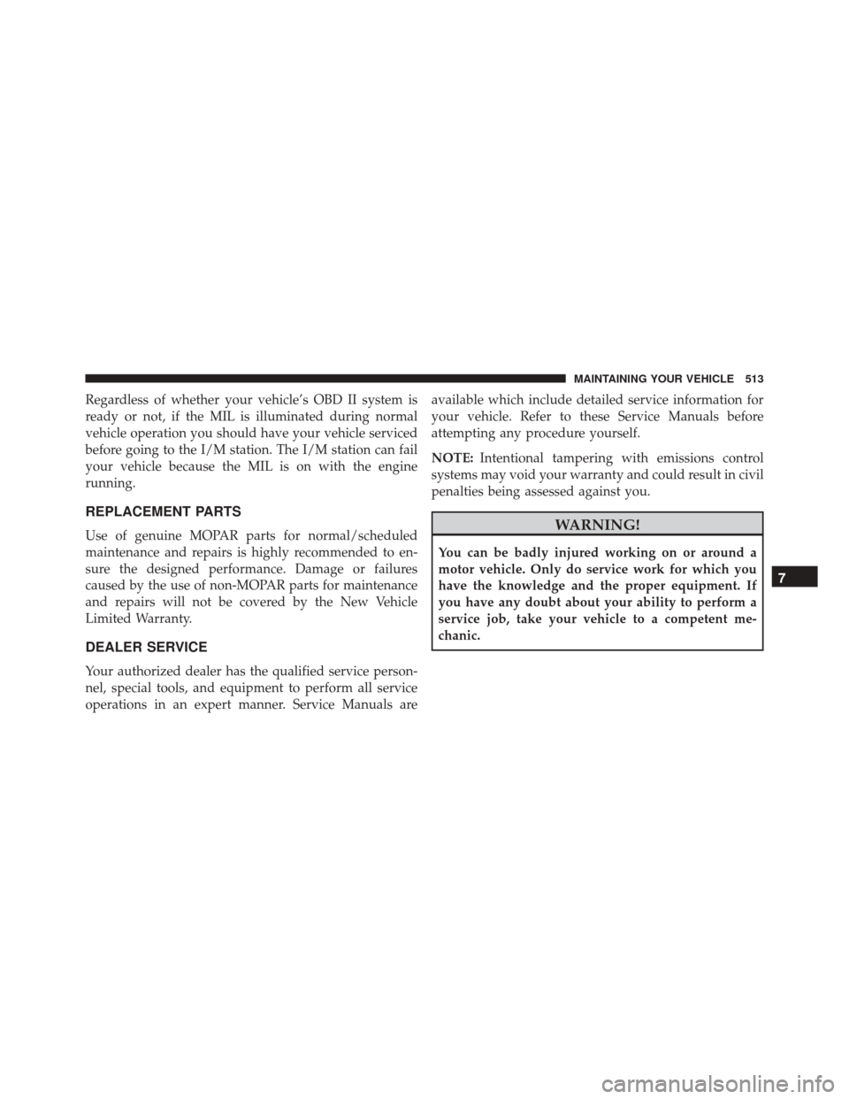 CHRYSLER 300 2016 2.G Owners Manual Regardless of whether your vehicle’s OBD II system is
ready or not, if the MIL is illuminated during normal
vehicle operation you should have your vehicle serviced
before going to the I/M station. T