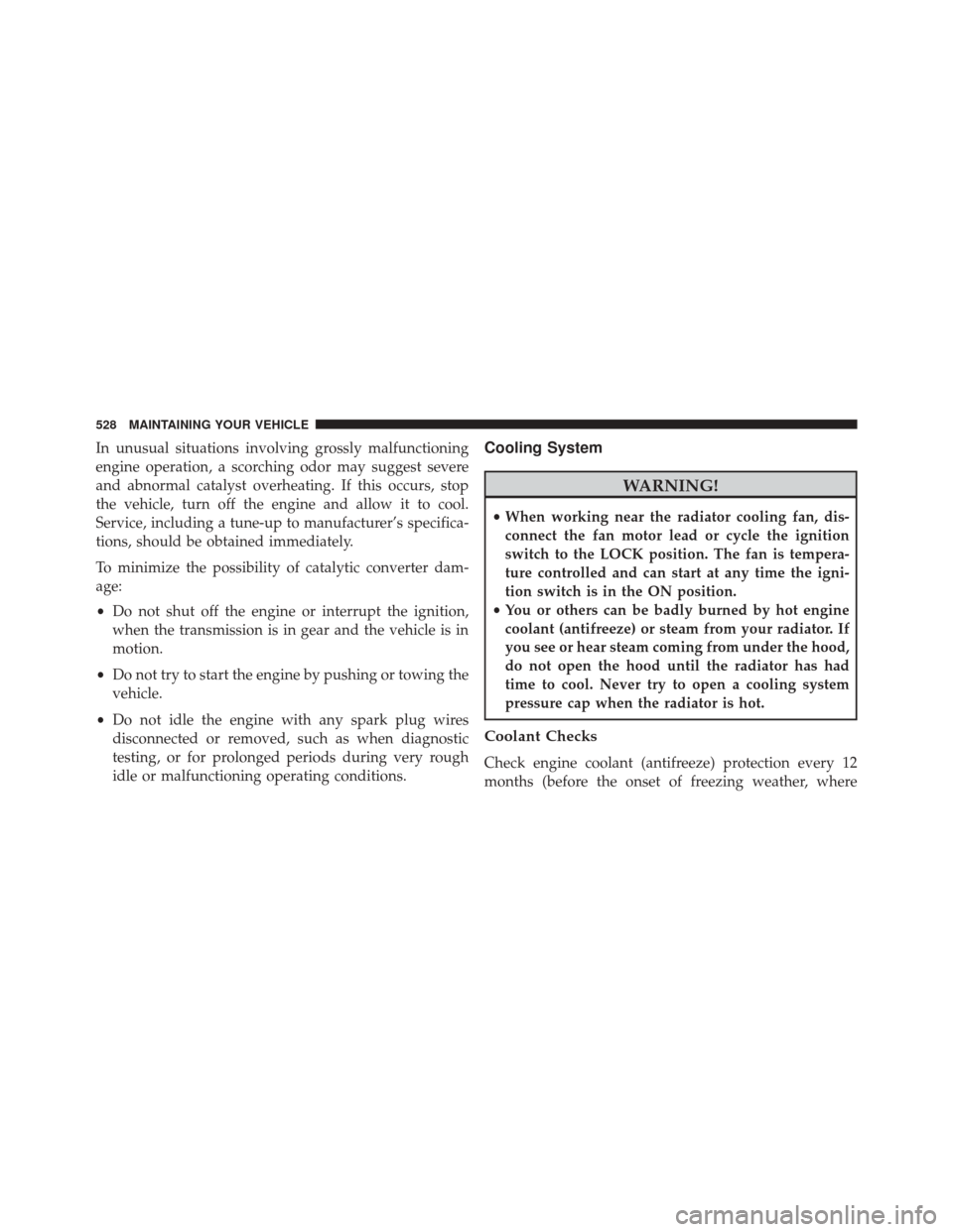 CHRYSLER 300 2016 2.G Owners Manual In unusual situations involving grossly malfunctioning
engine operation, a scorching odor may suggest severe
and abnormal catalyst overheating. If this occurs, stop
the vehicle, turn off the engine an CHRYSLER 300 2016 2.G Owners Manual In unusual situations involving grossly malfunctioning
engine operation, a scorching odor may suggest severe
and abnormal catalyst overheating. If this occurs, stop
the vehicle, turn off the engine an