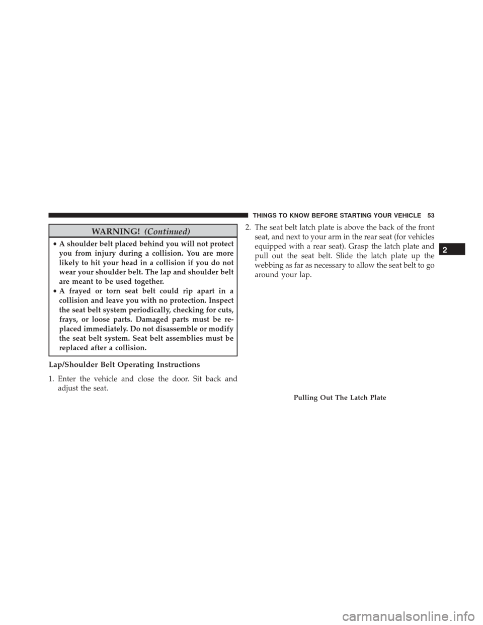 CHRYSLER 300 2016 2.G Owners Manual WARNING!(Continued)
•A shoulder belt placed behind you will not protect
you from injury during a collision. You are more
likely to hit your head in a collision if you do not
wear your shoulder belt. CHRYSLER 300 2016 2.G Owners Manual WARNING!(Continued)
•A shoulder belt placed behind you will not protect
you from injury during a collision. You are more
likely to hit your head in a collision if you do not
wear your shoulder belt.
