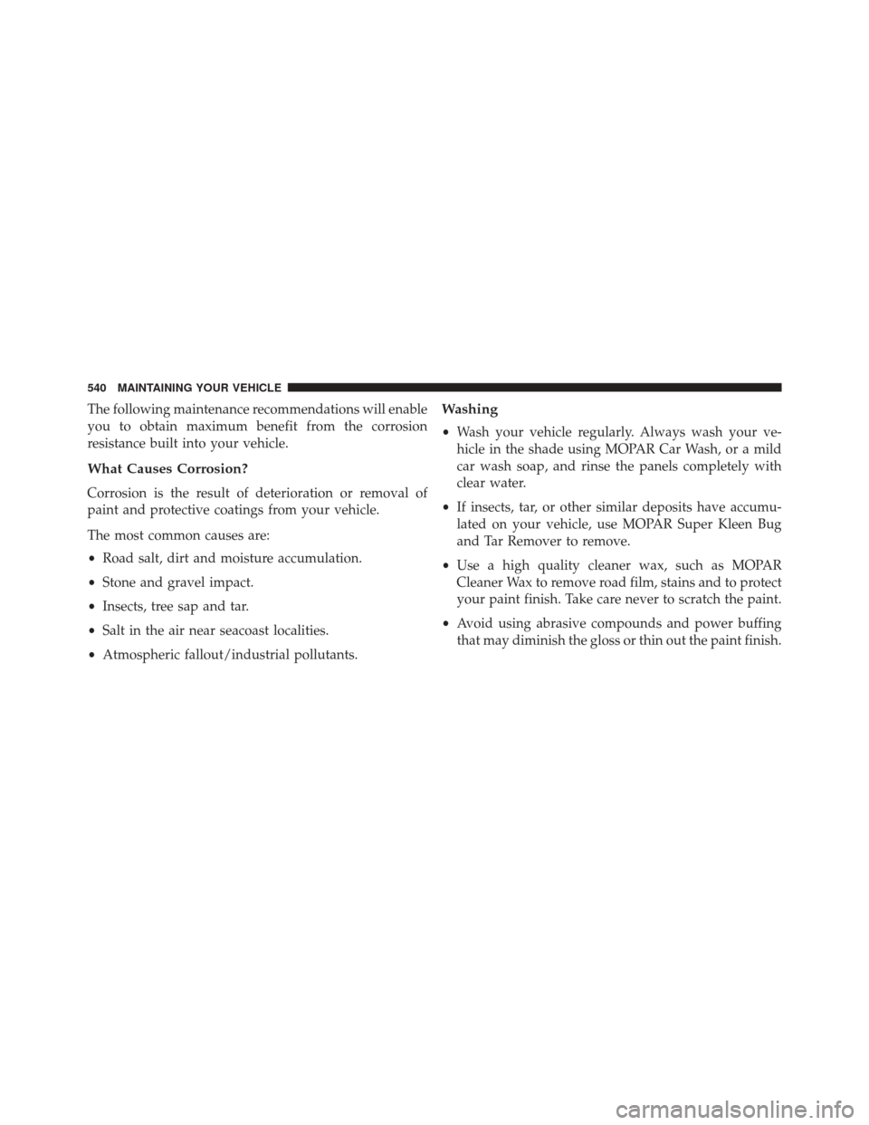 CHRYSLER 300 2016 2.G Owners Manual The following maintenance recommendations will enable
you to obtain maximum benefit from the corrosion
resistance built into your vehicle.
What Causes Corrosion?
Corrosion is the result of deteriorati CHRYSLER 300 2016 2.G Owners Manual The following maintenance recommendations will enable
you to obtain maximum benefit from the corrosion
resistance built into your vehicle.
What Causes Corrosion?
Corrosion is the result of deteriorati