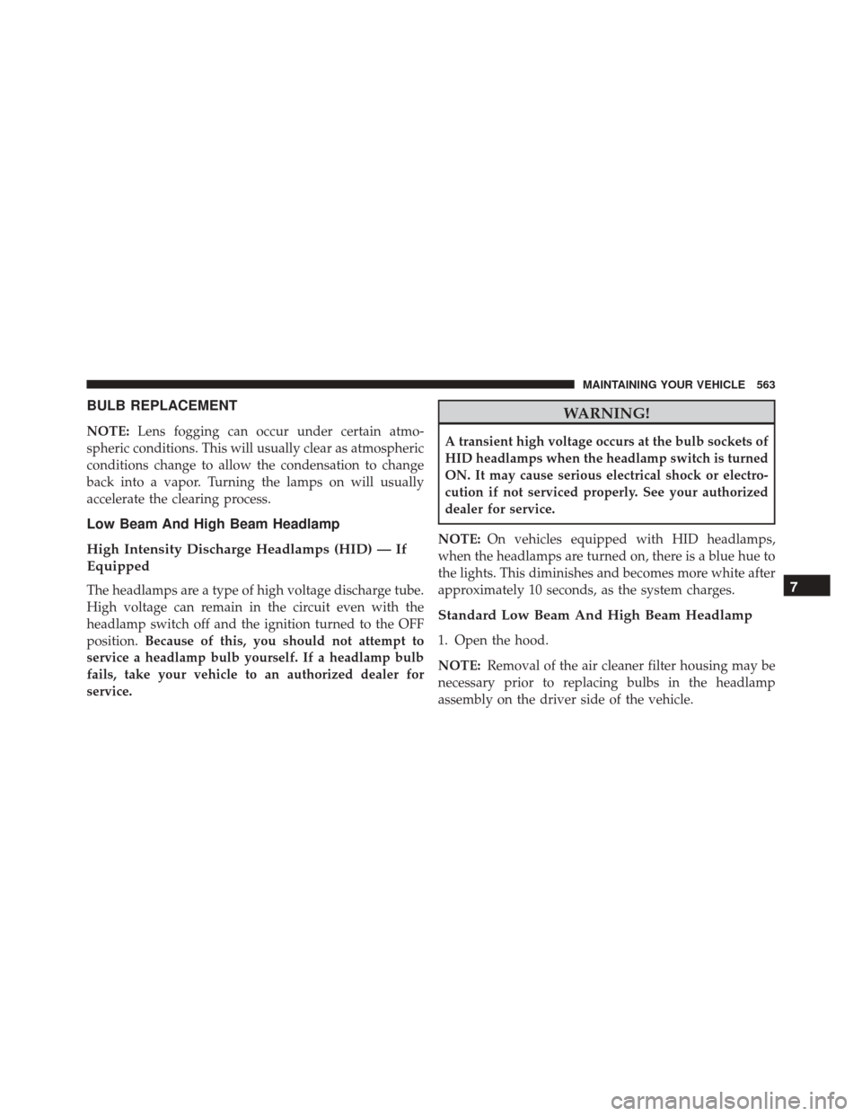 CHRYSLER 300 2016 2.G Owners Manual BULB REPLACEMENT
NOTE:Lens fogging can occur under certain atmo-
spheric conditions. This will usually clear as atmospheric
conditions change to allow the condensation to change
back into a vapor. Tur CHRYSLER 300 2016 2.G Owners Manual BULB REPLACEMENT
NOTE:Lens fogging can occur under certain atmo-
spheric conditions. This will usually clear as atmospheric
conditions change to allow the condensation to change
back into a vapor. Tur