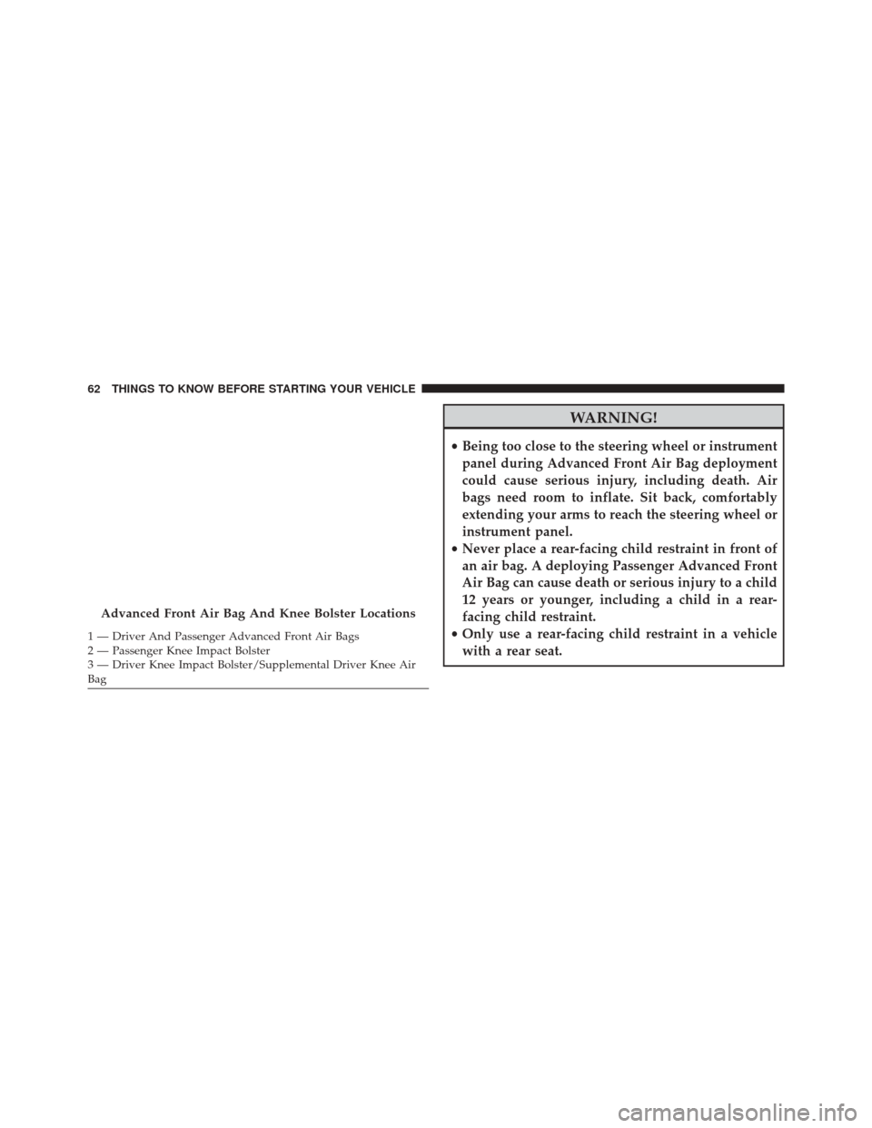 CHRYSLER 300 2016 2.G Owners Manual WARNING!
•Being too close to the steering wheel or instrument
panel during Advanced Front Air Bag deployment
could cause serious injury, including death. Air
bags need room to inflate. Sit back, com