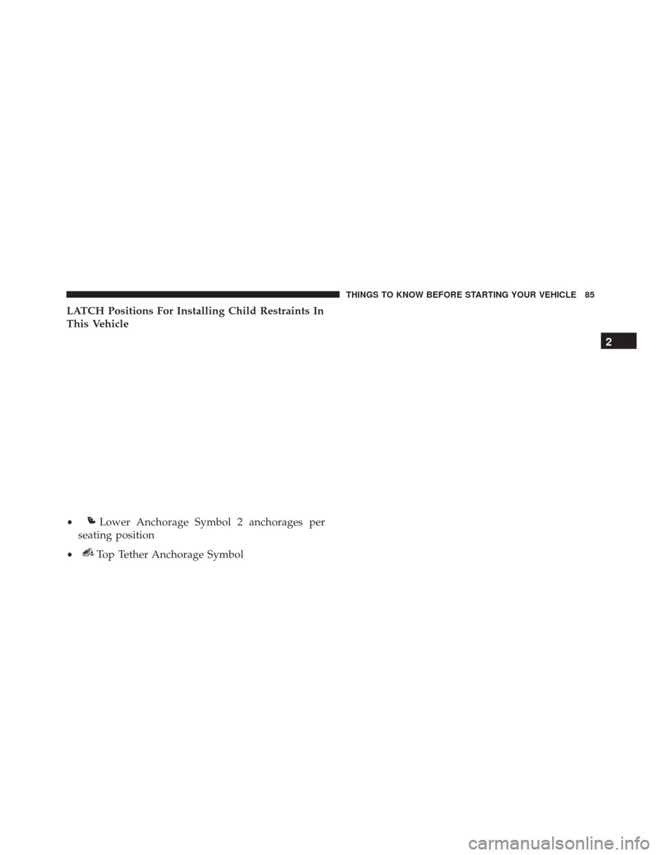 CHRYSLER 300 2016 2.G Owners Manual LATCH Positions For Installing Child Restraints In
This Vehicle
•Lower Anchorage Symbol 2 anchorages per
seating position
•Top Tether Anchorage Symbol 2
THINGS TO KNOW BEFORE STARTING YOUR VEHICLE
