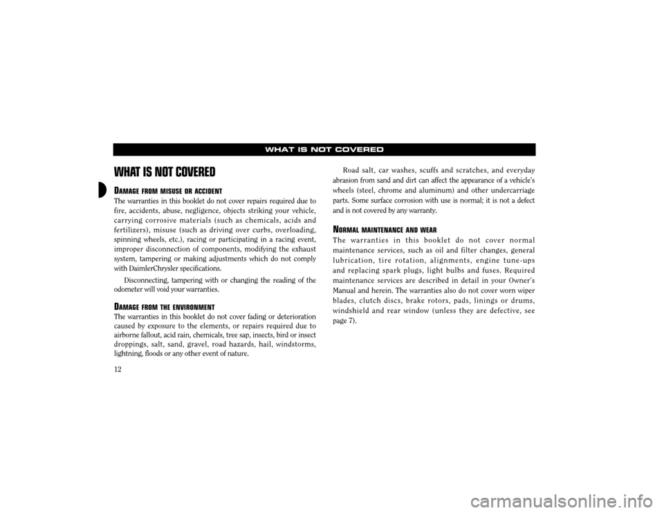 CHRYSLER 300 2003 1.G Warranty Booklet 12
WHAT IS NOT COVERED
WHAT IS NOT COVERED
DAMAGE FROMMISUSE ORACCIDENT
The warranties in this booklet do not cover repairs required due to fire, accidents, abuse, negligence, objects striking your ve
