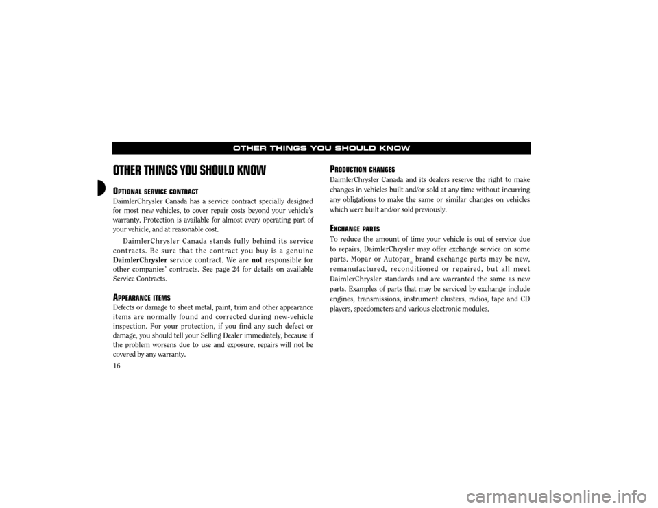 CHRYSLER 300 2003 1.G Warranty Booklet 16
OTHER THINGS YOU SHOULD KNOW
OTHER THINGS YOU SHOULD KNOW
OPTIONAL SERVICE CONTRACT
DaimlerChrysler Canada has a service contract specially designed for most new vehicles, to cover repair costs bey
