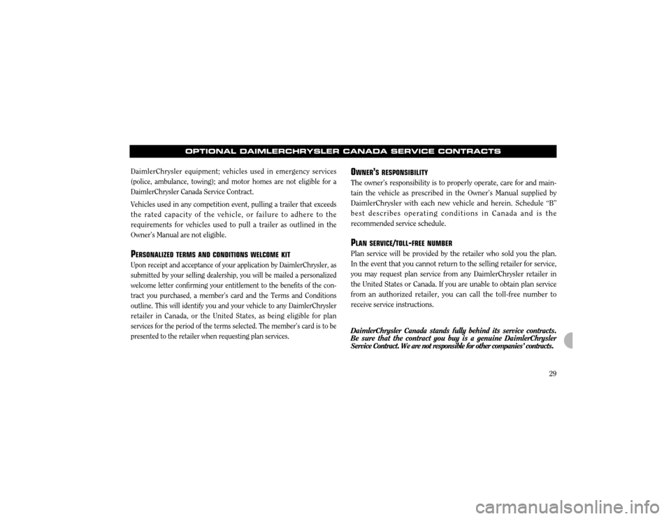 CHRYSLER 300 2003 1.G Warranty Booklet 29
O
WNER ÕS RESPONSIBILITY
The ownerÕs responsibility is to properly operate, care for and main -
tain the vehicle as prescribed in the OwnerÕs Manual supplied by DaimlerChrysler with each new veh