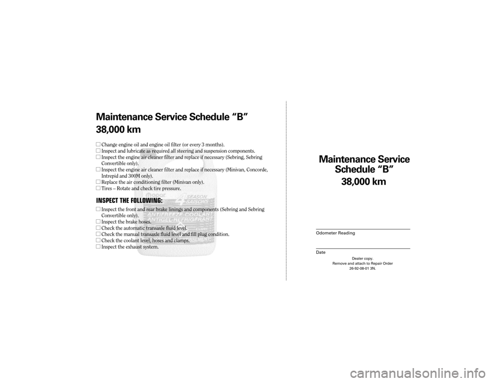 CHRYSLER 300 2003 1.G Warranty Booklet Maintenance Service 
Sc hedule ÒBÓ
Odometer Reading
Date
38,0 00 km
Dealer copy.
Remove and attach to Repair Order 26-92-08-01 3N.
Maint enance Service Sc hedule ÒBÓ
38,0 00 km
l Change engine oil