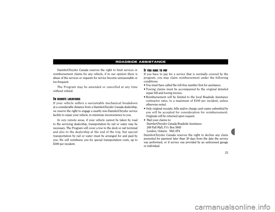 CHRYSLER 300 2004 1.G Warranty Booklet 23
ROADSIDE ASSISTANCE
DaimlerChrysler Canada reserves the right to limit services or
reimbursement claims for any vehicle, if in our opinion there is abuse of the services or requests for service bec