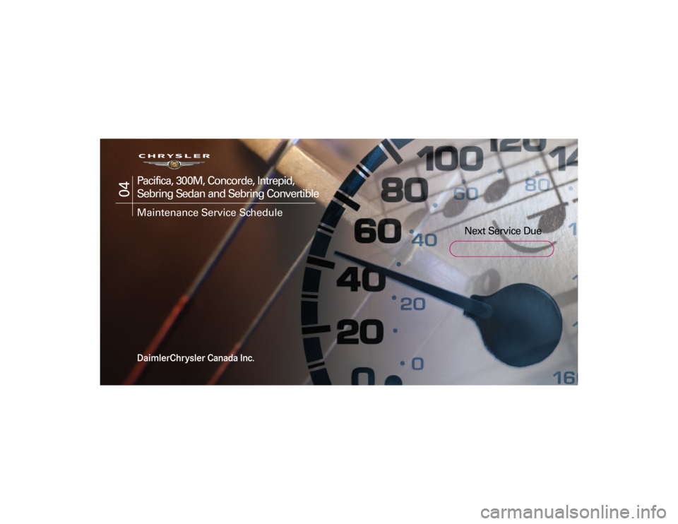 CHRYSLER 300 2004 1.G Warranty Booklet      
Next Service Due
04
Pacifica, 30 0M, Concorde, Intrepid,
S ebring S edan and S ebring Convertible 
Maintenance Service S chedule
04 Early Launch Cover  1/15/03  10:28 AM  Page 1   