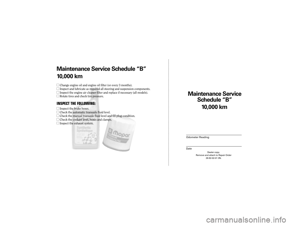 CHRYSLER 300 2004 1.G Warranty Booklet Maintenance Service 
Sc hedule ÒBÓ
Odometer Reading
Date
10,0 00 km
Dealer copy.
Remove and attach to Repair Order 26-92-02-01 3N.
Maint enance Service Sc hedule ÒBÓ
1 0,0 00 km
l Change engine oi