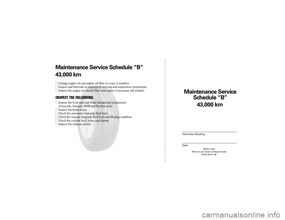 CHRYSLER 300 2004 1.G Warranty Booklet Maintenance Service 
Sc hedule ÒBÓ
Odometer Reading
Date
43,0 00 km
Dealer copy.
Remove and attach to Repair Order 26-92-09-01 3N.
Maint enance Service Sc hedule ÒBÓ
43,0 00 km
l Change engine oil