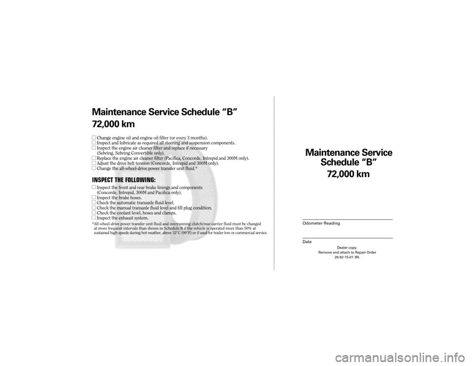 CHRYSLER 300 2004 1.G Warranty Booklet Maintenance Service
Sc hedule ÒBÓ
Odometer Reading
Date
72,0 00 km
Dealer copy.
Remove and attach to Repair Order 26-92-15-01 3N.
Maint enance Service Sc hedule ÒBÓ
72,0 00 km
lChange engine oil CHRYSLER 300 2004 1.G Warranty Booklet Maintenance Service
Sc hedule ÒBÓ
Odometer Reading
Date
72,0 00 km
Dealer copy.
Remove and attach to Repair Order 26-92-15-01 3N.
Maint enance Service Sc hedule ÒBÓ
72,0 00 km
lChange engine oil