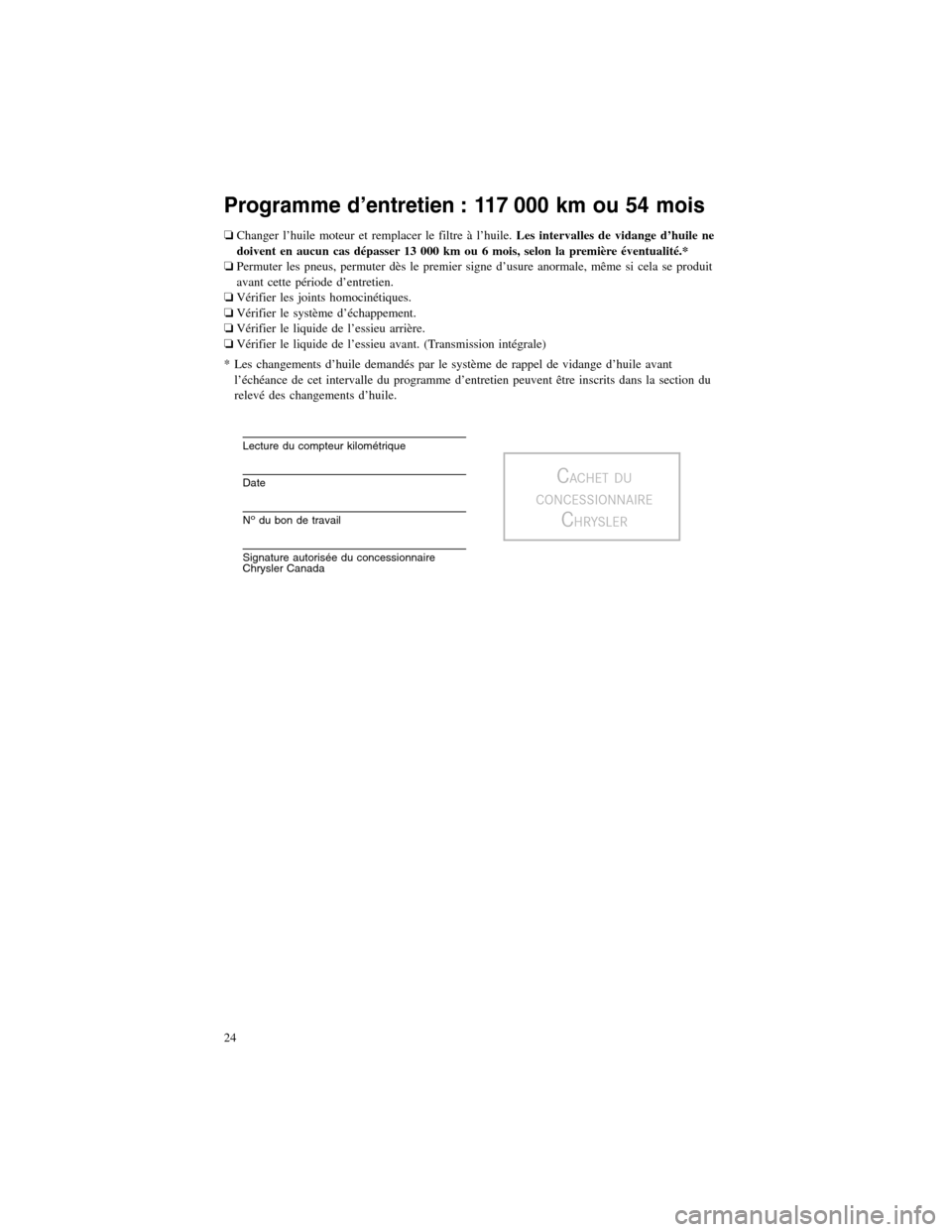 CHRYSLER 300 2012 2.G Warranty Booklet Programme d’entretien : 117 000 km ou 54 mois
❏Changer l’huile moteur et remplacer le filtre à l’huile.Les intervalles de vidange d’huile ne
doivent en aucun cas dépasser 13 000 km ou 6 mo
