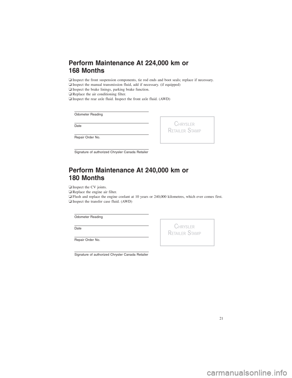 CHRYSLER 300 2014 2.G Warranty Booklet Perform Maintenance At 224,000 km or
168 Months
❏Inspect the front suspension components, tie rod ends and boot seals; replace if necessary.
❏Inspect the manual transmission fluid, add if necessar