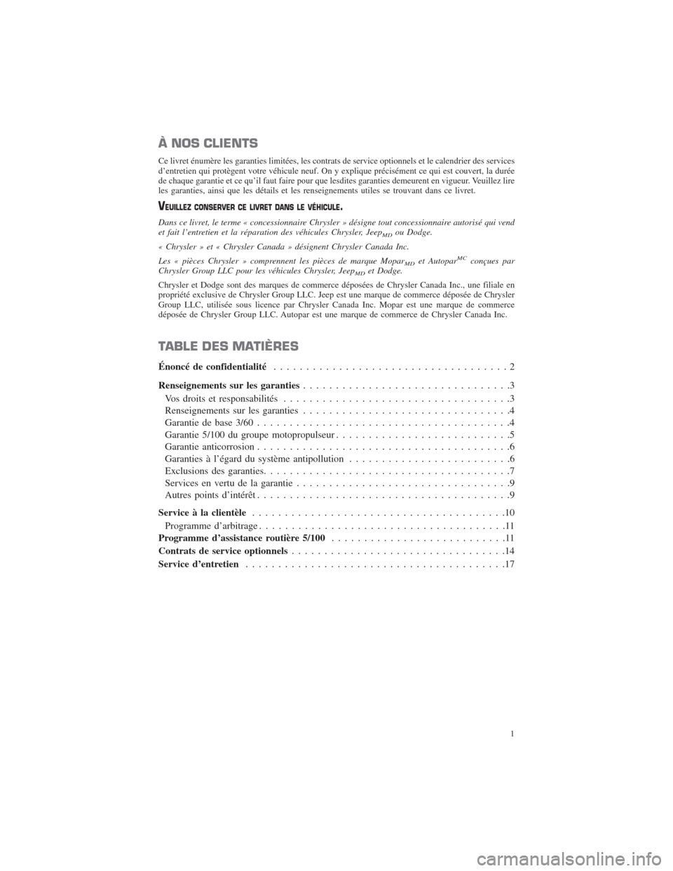 CHRYSLER 300 2014 2.G Warranty Booklet À NOS CLIENTS
Ce livret énumère les garanties limitées, les contrats de service optionnels et le calendrier des services
d’entretien qui protègent votre véhicule neuf. On y explique précisém