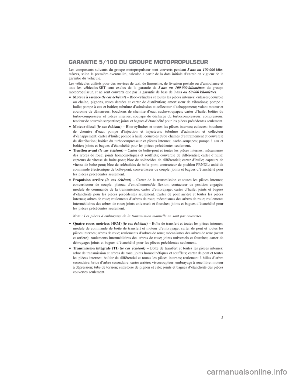 CHRYSLER 300 2014 2.G Warranty Booklet GARANTIE 5/100 DU GROUPE MOTOPROPULSEUR
Les composants suivants du groupe motopropulseur sont couverts pendant5 ans ou 100 000 kilo-
mètres,selon la première éventualité, calculée à partir de la
