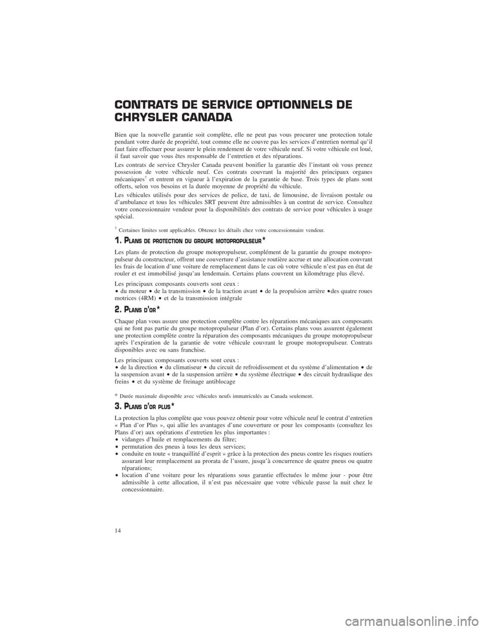 CHRYSLER 300 2014 2.G Warranty Booklet CONTRATS DE SERVICE OPTIONNELS DE
CHRYSLER CANADA
Bien que la nouvelle garantie soit complète, elle ne peut pas vous procurer une protection totale
pendant votre durée de propriété, tout comme ell