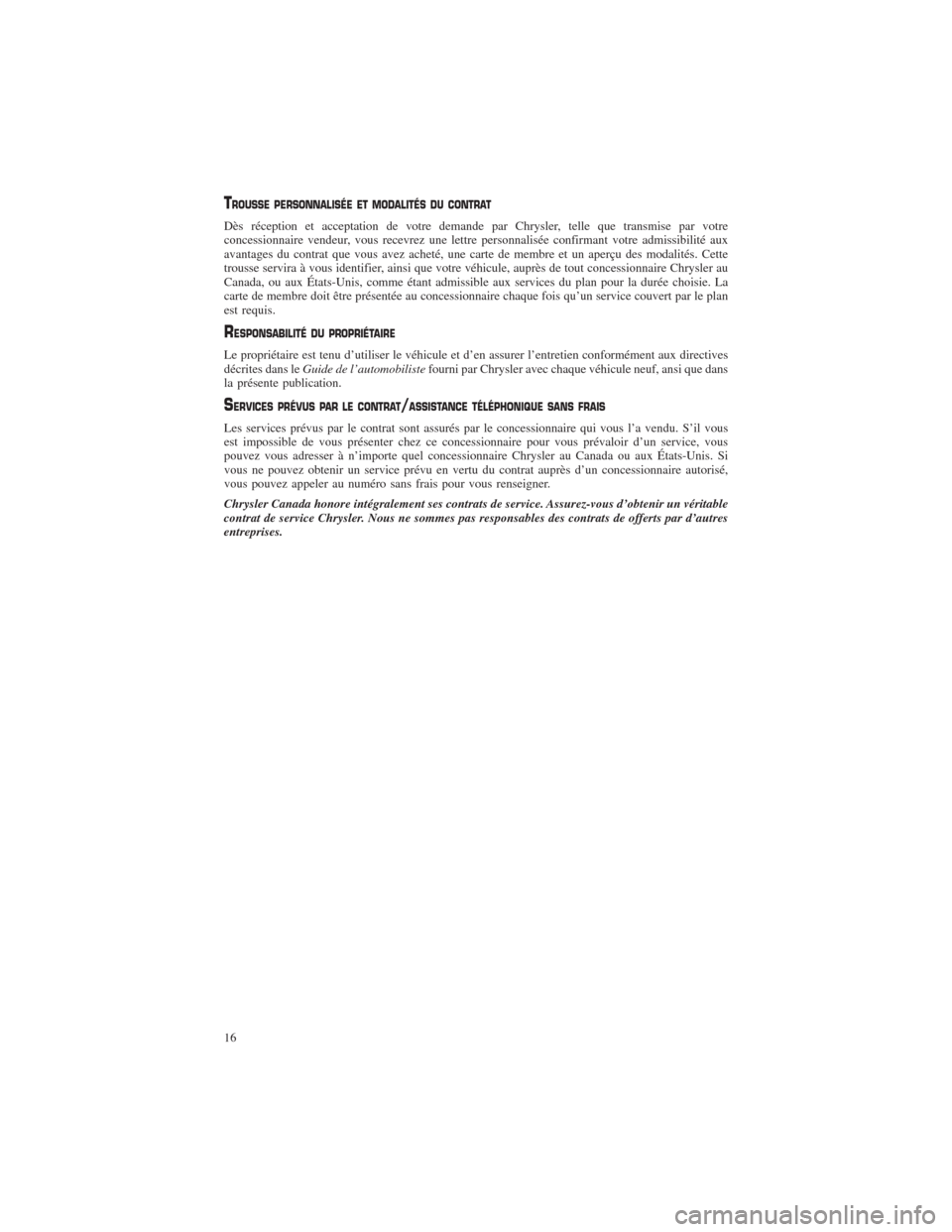CHRYSLER 300 2014 2.G Warranty Booklet TROUSSE PERSONNALISÉE ET MODALITÉS DU CONTRAT
Dès réception et acceptation de votre demande par Chrysler, telle que transmise par votre
concessionnaire vendeur, vous recevrez une lettre personnali