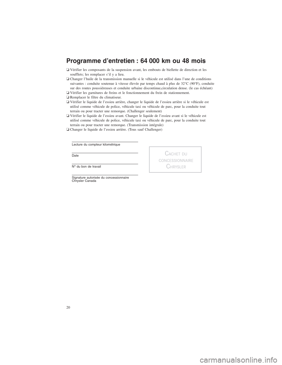 CHRYSLER 300 2014 2.G Warranty Booklet Programme d’entretien : 64 000 km ou 48 mois
❏Vérifier les composants de la suspension avant, les embouts de biellette de direction et les
soufflets; les remplacer s’il y a lieu.
❏Changer l