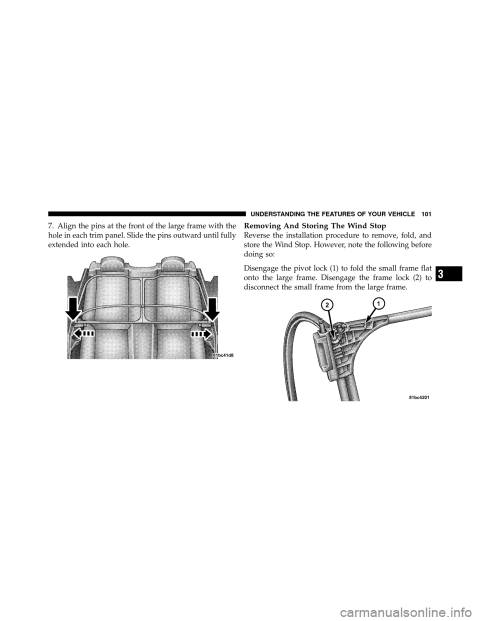 CHRYSLER 200 CONVERTIBLE 2011 1.G Owners Manual 7. Align the pins at the front of the large frame with the
hole in each trim panel. Slide the pins outward until fully
extended into each hole.Removing And Storing The Wind Stop
Reverse the installati