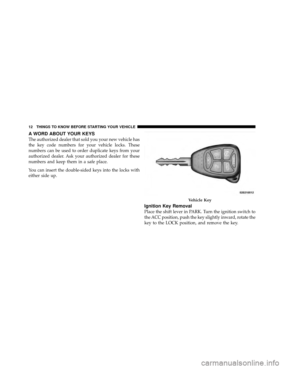 CHRYSLER 200 CONVERTIBLE 2011 1.G Owners Manual A WORD ABOUT YOUR KEYS
The authorized dealer that sold you your new vehicle has
the key code numbers for your vehicle locks. These
numbers can be used to order duplicate keys from your
authorized deal