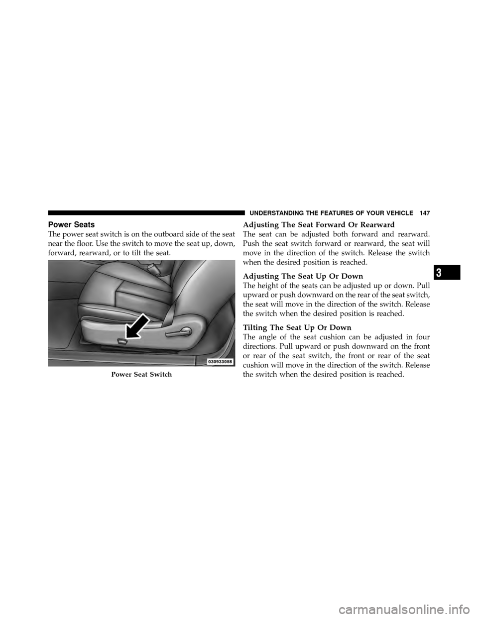CHRYSLER 200 CONVERTIBLE 2011 1.G Owners Manual Power Seats
The power seat switch is on the outboard side of the seat
near the floor. Use the switch to move the seat up, down,
forward, rearward, or to tilt the seat.
Adjusting The Seat Forward Or Re